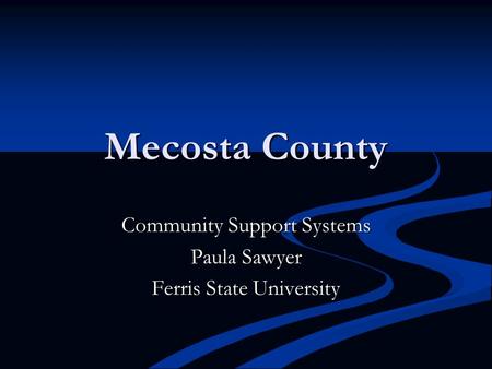 Mecosta County Community Support Systems Paula Sawyer Ferris State University.