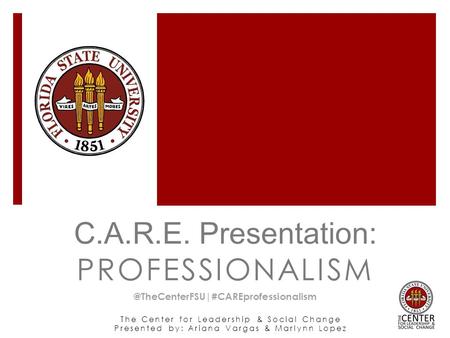 The Center for Leadership & Social Change Presented by: Ariana Vargas & Marlynn Lopez C.A.R.E. Presentation: