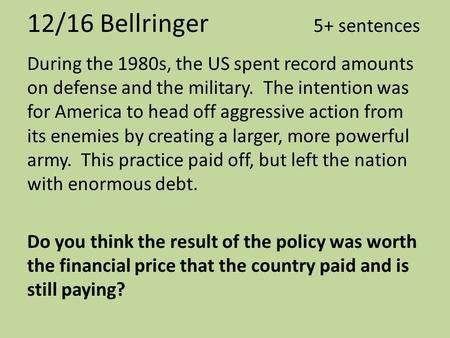 12/16 Bellringer 5+ sentences During the 1980s, the US spent record amounts on defense and the military. The intention was for America to head off aggressive.
