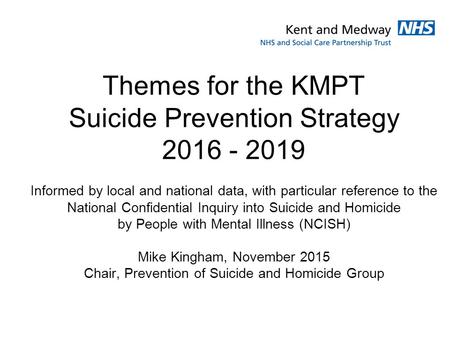 Themes for the KMPT Suicide Prevention Strategy 2016 - 2019 Informed by local and national data, with particular reference to the National Confidential.