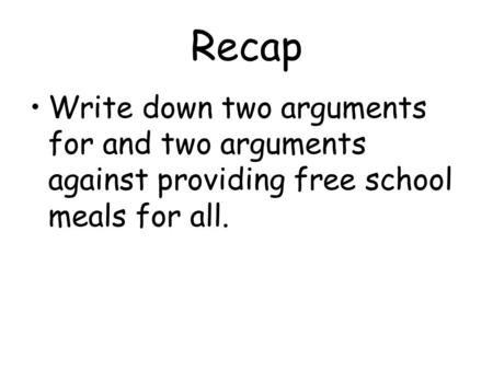 Recap Write down two arguments for and two arguments against providing free school meals for all.