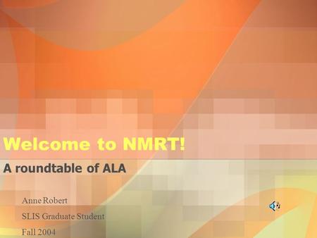 Welcome to NMRT! A roundtable of ALA Anne Robert SLIS Graduate Student Fall 2004.