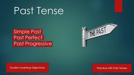 Past Tense Simple Past Past Perfect Past Progressive Practice with Past Tenses Student Learning Objectives.