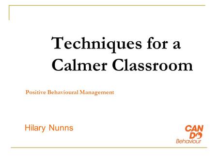 Techniques for a Calmer Classroom Hilary Nunns Positive Behavioural Management.