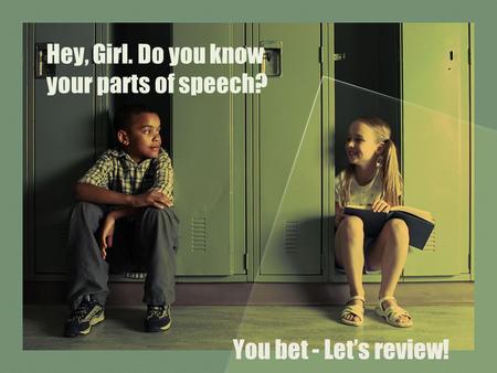 Hey, Girl. Do you know your parts of speech? You bet - Let’s review!