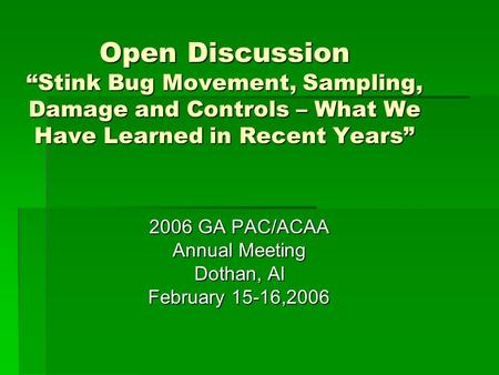 Open Discussion “Stink Bug Movement, Sampling, Damage and Controls – What We Have Learned in Recent Years” 2006 GA PAC/ACAA Annual Meeting Dothan, Al February.