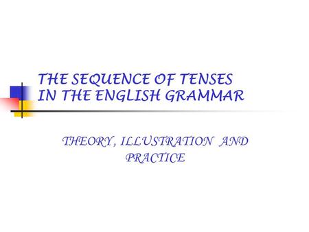 THE SEQUENCE OF TENSES IN THE ENGLISH GRAMMAR THEORY, ILLUSTRATION AND PRACTICE.