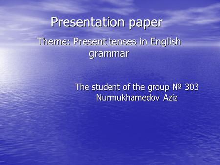 Presentation paper Theme: Present tenses in English grammar The student of the group № 303 Nurmukhamedov Aziz.
