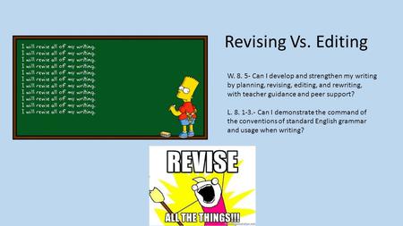 Revising Vs. Editing W. 8. 5- Can I develop and strengthen my writing by planning, revising, editing, and rewriting, with teacher guidance and peer support?