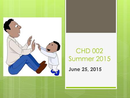 CHD 002 Summer 2015 June 25, 2015. CAJAS – Clarification & Presentations  Reviewed Assignment Sheet  Shelley shared her box.
