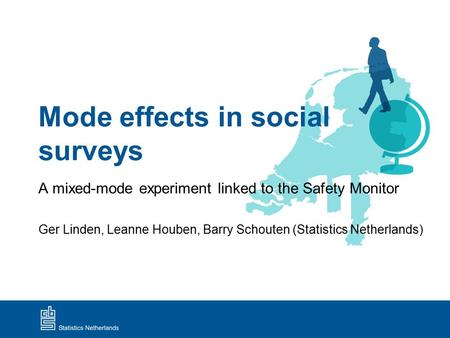 Mode effects in social surveys A mixed-mode experiment linked to the Safety Monitor Ger Linden, Leanne Houben, Barry Schouten (Statistics Netherlands)