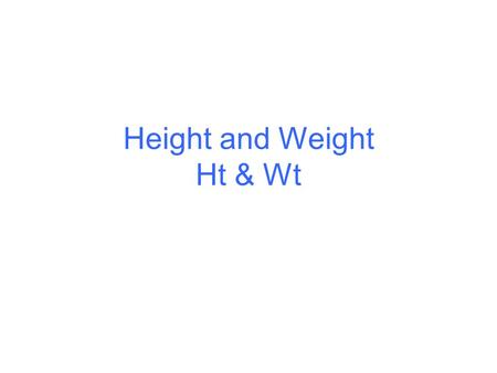 Height and Weight Ht & Wt. Height and Weight Used to determine whether a pt is over/underweight Either of these can indicate a dz Height/weight charts.