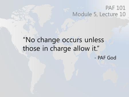 “No change occurs unless those in charge allow it.” - PAF God PAF 101 Module 5, Lecture 10.