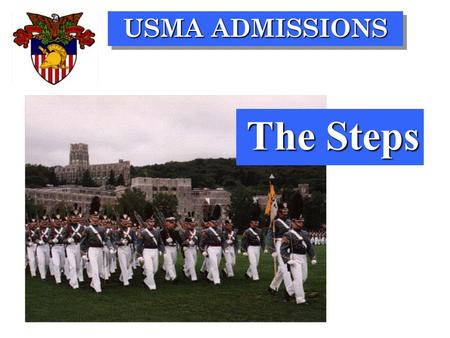 USMA ADMISSIONS The Steps. USMA ADMISSIONS SPRING OF JUNIOR YEAR WINTER OF SENIOR YEAR JULY OF YEAR OF ADMISSION TIME OF ACTION 13,000 5,000 2,500 1,150.