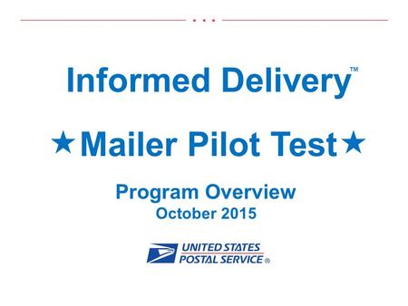 MAILER PILOT – PROGRAM OVERVIEWMY USPS MAIL 1 Informed Delivery  Mailer Pilot Test  DRAFT Program Overview October 2015 ™