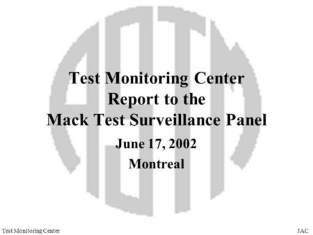 JACTest Monitoring Center Test Monitoring Center Report to the Mack Test Surveillance Panel June 17, 2002 Montreal.