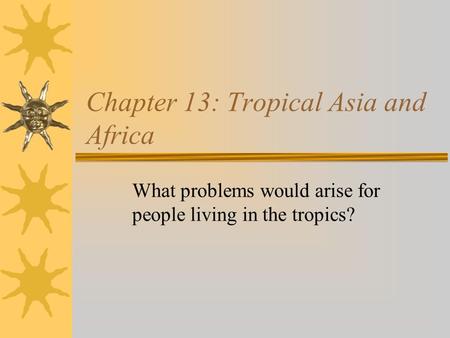 Chapter 13: Tropical Asia and Africa What problems would arise for people living in the tropics?