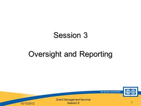 Grant Management Seminar Session 3 1 Session 3 Oversight and Reporting 10/13/2012.