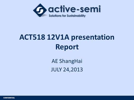 CONFIDENTIAL ACT518 12V1A presentation Report AE ShangHai JULY 24,2013.