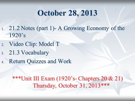 October 28, 2013 1. 21.2 Notes (part 1)- A Growing Economy of the 1920’s 2. Video Clip: Model T 3. 21.3 Vocabulary 4. Return Quizzes and Work ***Unit III.