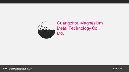 GM 广州镁业金属科技有限公司 2016-1-10 Guangzhou Magnesium Metal Technology Co., Ltd.