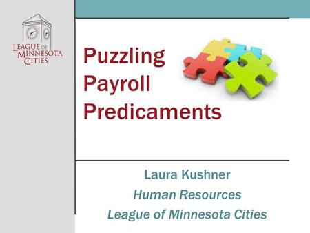 Puzzling Payroll Predicaments Laura Kushner Human Resources League of Minnesota Cities.