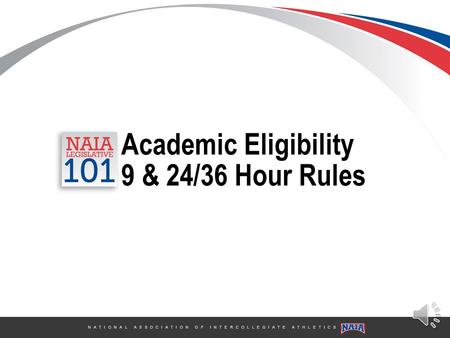 N A T I O N A L A S S O C I A T I O N O F I N T E R C O L L E G I A T E A T H L E T I C S Academic Eligibility 9 & 24/36 Hour Rules.
