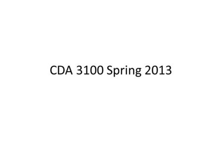 CDA 3100 Spring 2013. Special Thanks Thanks to Dr. Xiuwen Liu for letting me use his class slides and other materials as a base for this course.
