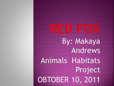 By: Makaya Andrews Animals Habitats Project OBTOBER 10, 2011.