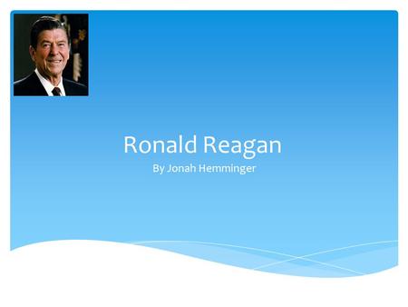 Ronald Reagan By Jonah Hemminger.  Ronald Reagan was born February 6, 1911 and died June 5, 2004. He was in office 1981 to 1989.  He had 3 daughters.