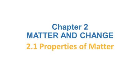Chapter 2 MATTER AND CHANGE 2.1 Properties of Matter.