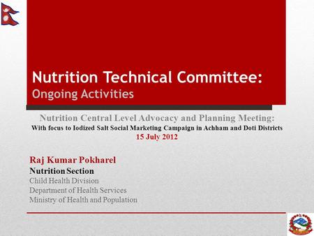 Nutrition Technical Committee: Ongoing Activities Raj Kumar Pokharel Nutrition Section Child Health Division Department of Health Services Ministry of.