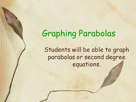 Graphing Parabolas Students will be able to graph parabolas or second degree equations.