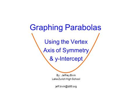 Graphing Parabolas Using the Vertex Axis of Symmetry & y-Intercept By: Jeffrey Bivin Lake Zurich High School