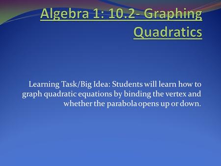 Learning Task/Big Idea: Students will learn how to graph quadratic equations by binding the vertex and whether the parabola opens up or down.