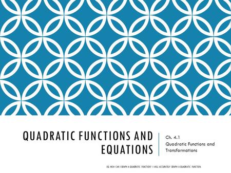 QUADRATIC FUNCTIONS AND EQUATIONS Ch. 4.1 Quadratic Functions and Transformations EQ: HOW CAN I GRAPH A QUADRATIC FUNCTION? I WILL ACCURATELY GRAPH A QUADRATIC.