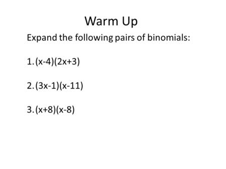 Warm Up Expand the following pairs of binomials: 1.(x-4)(2x+3) 2.(3x-1)(x-11) 3.(x+8)(x-8)