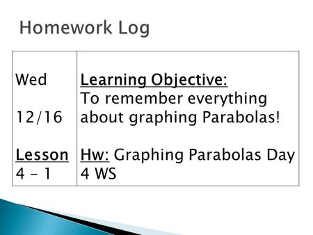 Wed 12/16 Lesson 4 – 1 Learning Objective: To remember everything about graphing Parabolas! Hw: Graphing Parabolas Day 4 WS.