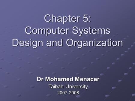 Chapter 5: Computer Systems Design and Organization Dr Mohamed Menacer Taibah University 2007-2008.