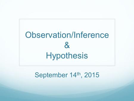 Observation/Inference & Hypothesis September 14 th, 2015.