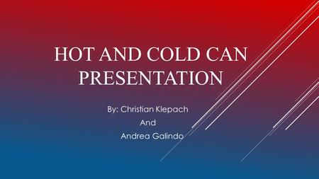 HOT AND COLD CAN PRESENTATION By: Christian Klepach And Andrea Galindo.