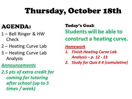 Thursday, October 18th AGENDA: 1 – Bell Ringer & HW Check 2 – Heating Curve Lab 3 – Heating Curve Lab Analysis Announcements 2.5 pts of extra credit for.