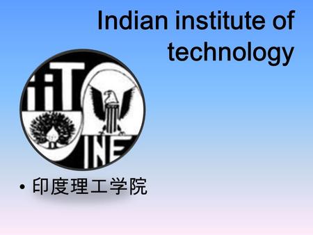 Indian institute of technology 印度理工学院. Indian institute of technology(IIT) is the top of India engineering education and research institutions. Indian.