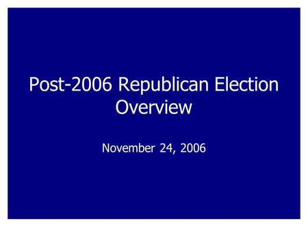 Post-2006 Republican Election Overview November 24, 2006.