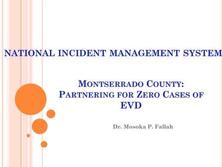 M ONTSERRADO C OUNTY : P ARTNERING FOR Z ERO C ASES OF EVD Dr. Mosoka P. Fallah NATIONAL INCIDENT MANAGEMENT SYSTEM.