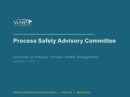 Process Safety Advisory Committee Overview of Industry Process Safety Management September 21, 2015 Western States Petroleum Association // wspa.org //