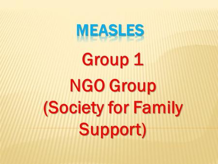 Group 1 NGO Group (Society for Family Support). Measles is one of the leading causes of death among young children even though a safe and cost- effective.