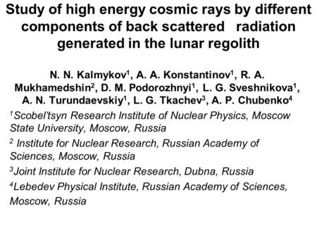 Study of high energy cosmic rays by different components of back scattered radiation generated in the lunar regolith N. N. Kalmykov 1, A. A. Konstantinov.
