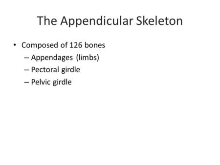 The Appendicular Skeleton Composed of 126 bones – Appendages (limbs) – Pectoral girdle – Pelvic girdle.