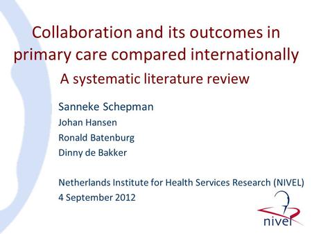 Collaboration and its outcomes in primary care compared internationally Sanneke Schepman Johan Hansen Ronald Batenburg Dinny de Bakker Netherlands Institute.